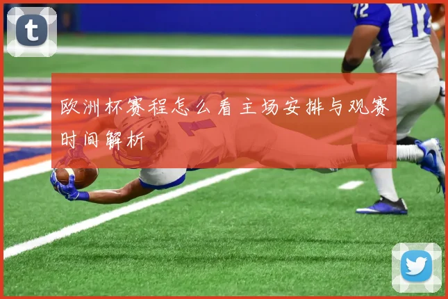 欧洲杯赛程怎么看主场安排与观赛时间解析