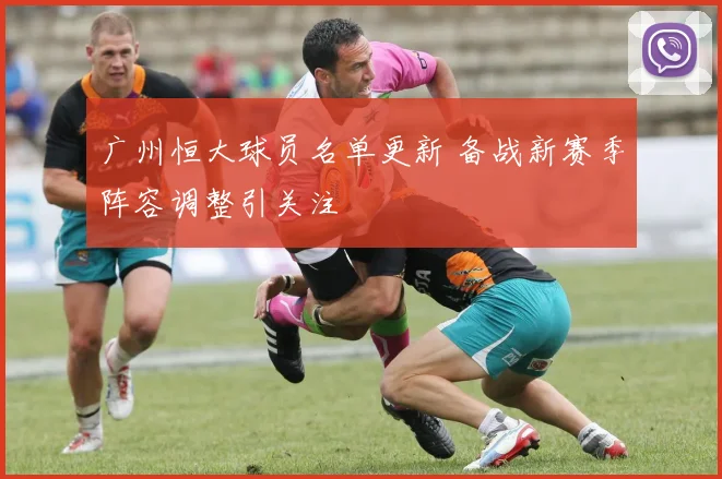 广州恒大球员名单更新 备战新赛季阵容调整引关注